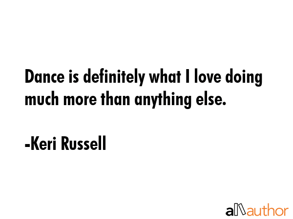Dance is definitely what I love doing much more than anything else. - Keri Russell Quote GIF