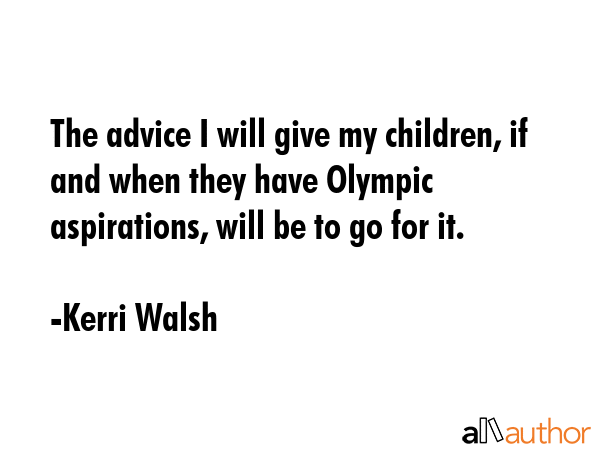 The advice I will give my children, if and when they have Olympic aspirations, will be to go for it. - Kerri Walsh Quote GIF