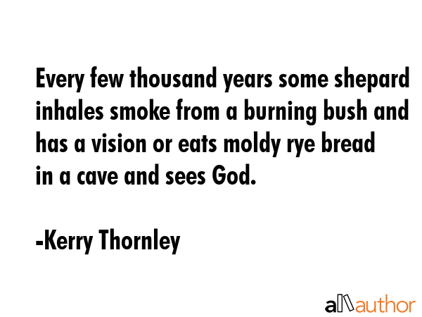 Every few thousand years some shepard inhales smoke from a burning bush and has a vision or eats... - Kerry Thornley Quote GIF