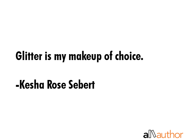 Glitter is my makeup of choice. - Kesha Rose Sebert Quote GIF