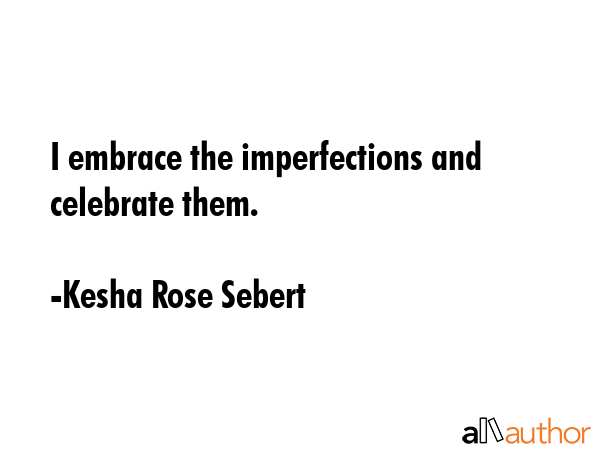 I embrace the imperfections and celebrate them. - Kesha Rose Sebert Quote GIF