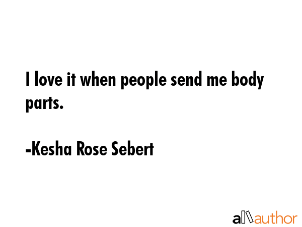 I love it when people send me body parts. - Kesha Rose Sebert Quote GIF