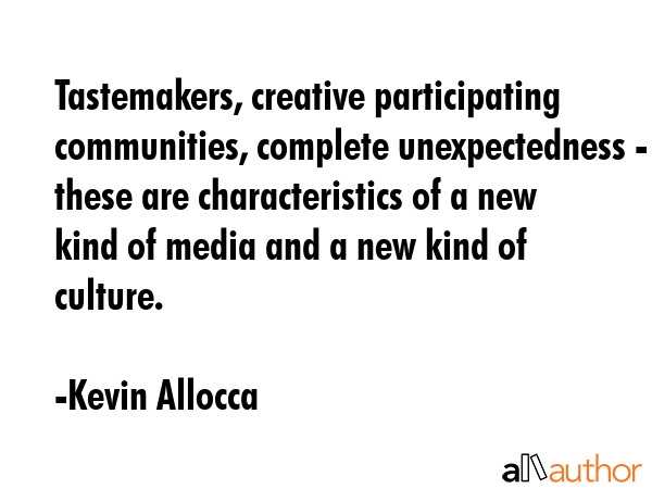 Tastemakers, creative participating communities, complete unexpectedness - these are... - Kevin Allocca Quote GIF