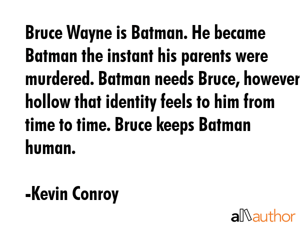 Bruce Wayne is Batman. He became Batman the instant his parents were murdered. Batman needs Bruce,... - Kevin Conroy Quote GIF