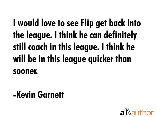 I would love to see Flip get back into the league. I think he can definitely still coach in this... - Kevin Garnett Quote GIF