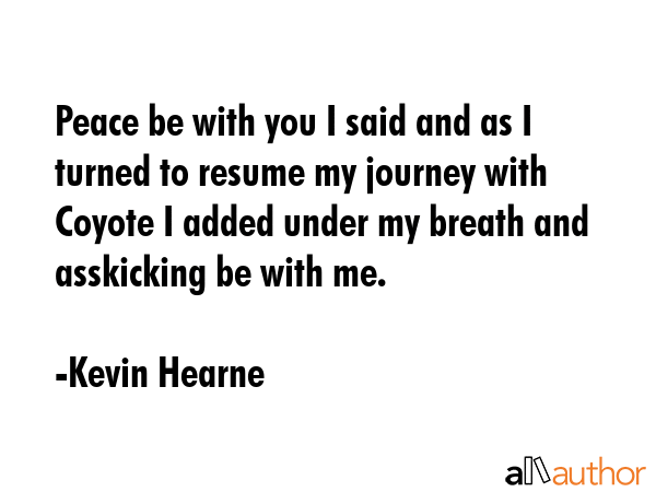 Peace be with you I said and as I turned to resume my journey with Coyote I added under my breath... - Kevin Hearne Quote GIF