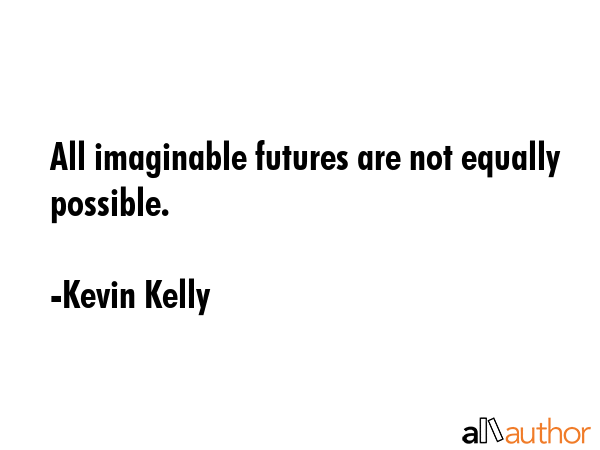 All imaginable futures are not equally possible. - Kevin Kelly Quote GIF