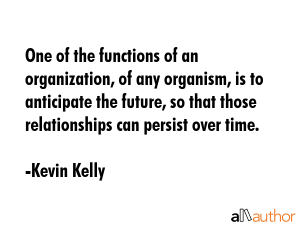 One of the functions of an organization, of any organism, is to anticipate the future, so that... - Kevin Kelly Quote GIF