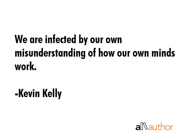 We are infected by our own misunderstanding of how our own minds work. - Kevin Kelly Quote GIF