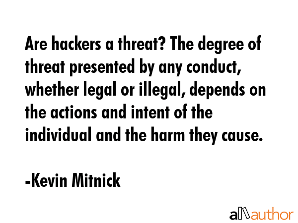 Are hackers a threat? The degree of threat presented by any conduct, whether legal or illegal,... - Kevin Mitnick Quote GIF