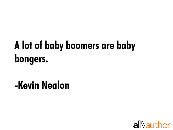 A lot of baby boomers are baby bongers. - Kevin Nealon Quote GIF