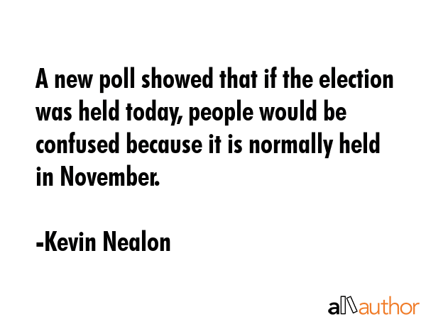 A new poll showed that if the election was held today, people would be confused because it is... - Kevin Nealon Quote GIF