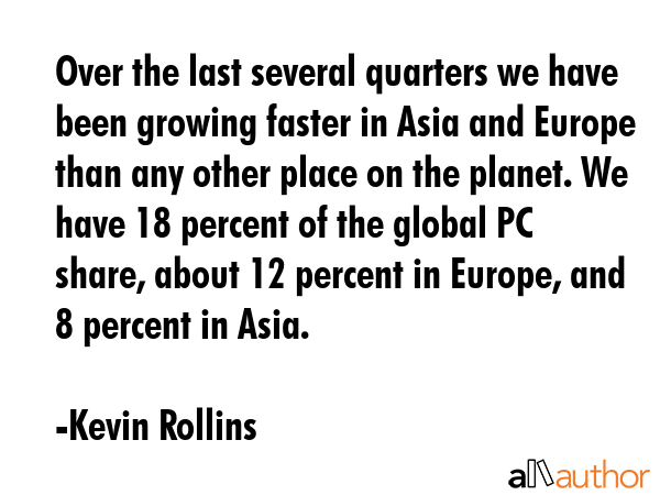 Over the last several quarters we have been growing faster in Asia and Europe than any other place... - Kevin Rollins Quote GIF