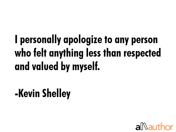 I personally apologize to any person who felt anything less than respected and valued by myself. - Kevin Shelley Quote GIF