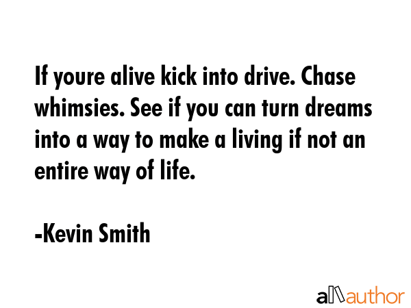If youre alive kick into drive. Chase whimsies. See if you can turn dreams into a way to make a... - Kevin Smith Quote GIF