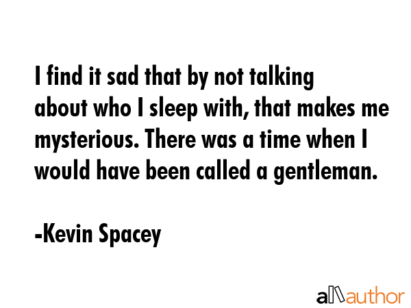 I find it sad that by not talking about who I sleep with, that makes me mysterious. There was a... - Kevin Spacey Quote GIF