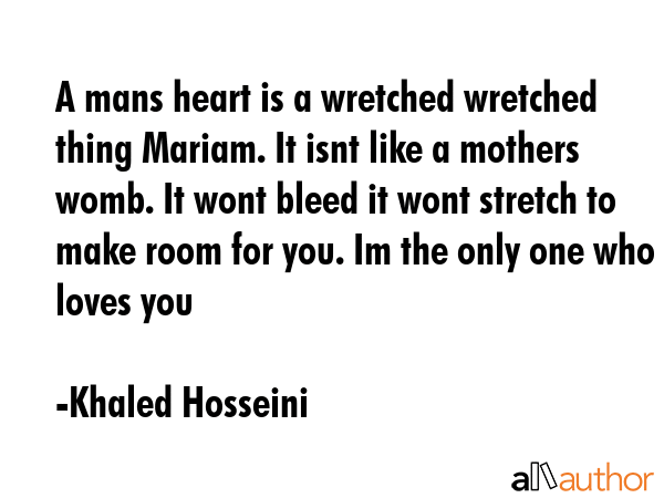 A mans heart is a wretched wretched thing Mariam. It isnt like a mothers womb. It wont bleed it... - Khaled Hosseini Quote GIF