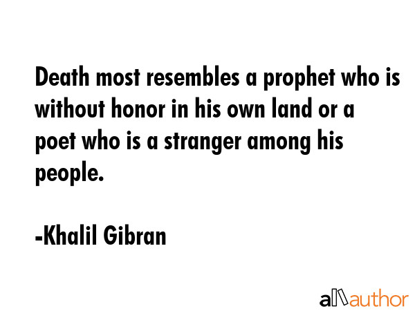 Death most resembles a prophet who is without honor in his own land or a poet who is a stranger... - Khalil Gibran Quote GIF