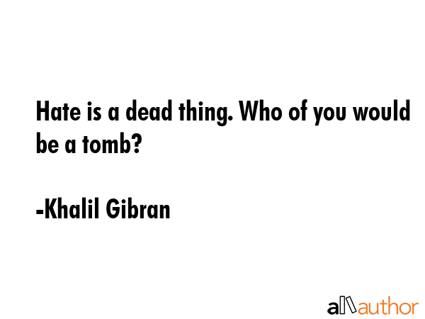 Hate is a dead thing. Who of you would be a tomb? - Khalil Gibran Quote GIF