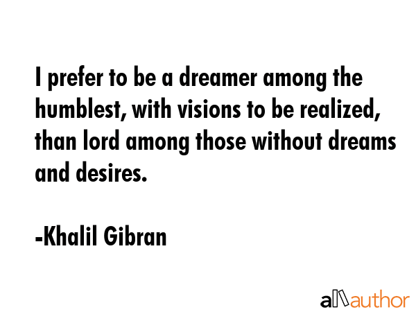I prefer to be a dreamer among the humblest, with visions to be realized, than lord among those... - Khalil Gibran Quote GIF