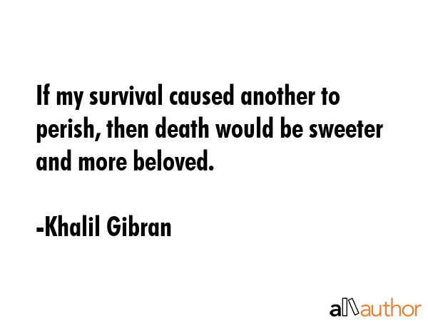 If my survival caused another to perish, then death would be sweeter and more beloved. - Khalil Gibran Quote GIF