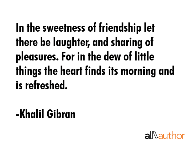 In the sweetness of friendship let there be laughter, and sharing of pleasures. For in the dew of... - Khalil Gibran Quote GIF