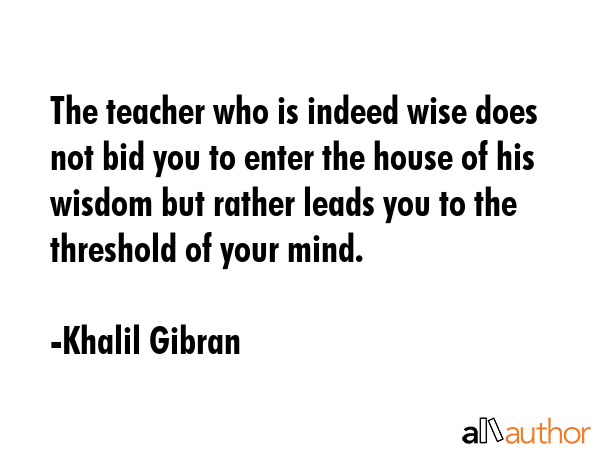 The teacher who is indeed wise does not bid you to enter the house of his wisdom but rather leads... - Khalil Gibran Quote GIF