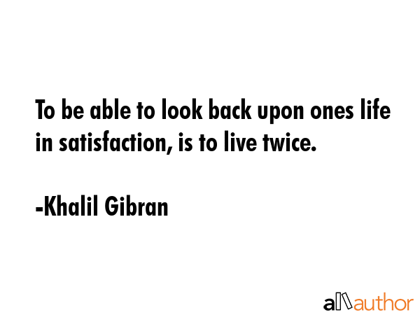 To be able to look back upon ones life in satisfaction, is to live twice. - Khalil Gibran Quote GIF