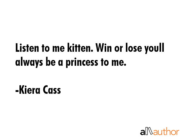 Listen to me kitten. Win or lose youll always be a princess to me. - Kiera Cass Quote GIF