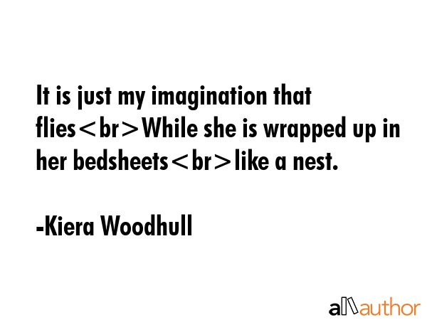 It is just my imagination that fliesWhile she is wrapped up in her bedsheetslike a nest. - Kiera Woodhull Quote GIF