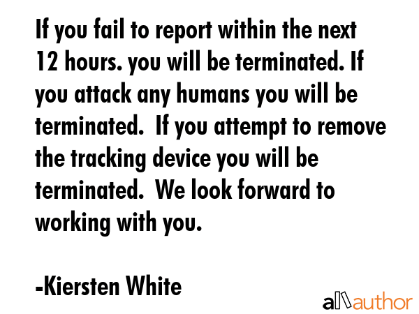 If you fail to report within the next 12 hours. you will be terminated. If you attack any humans... - Kiersten White Quote GIF