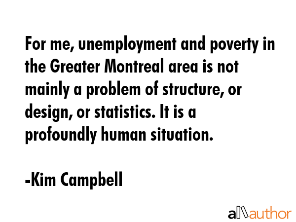 For me, unemployment and poverty in the Greater Montreal area is not mainly a problem of structure,... - Kim Campbell Quote GIF