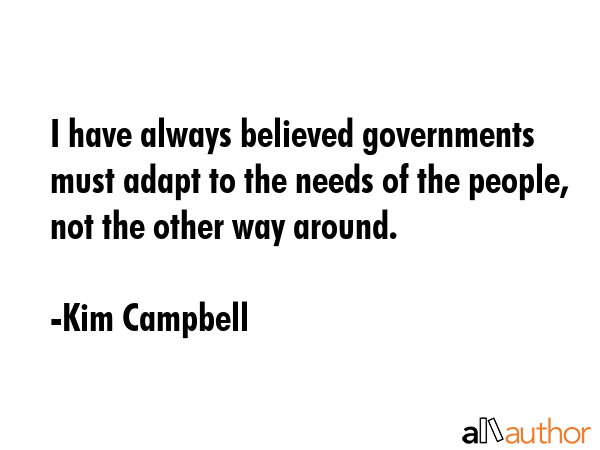 I have always believed governments must adapt to the needs of the people, not the other way around. - Kim Campbell Quote GIF