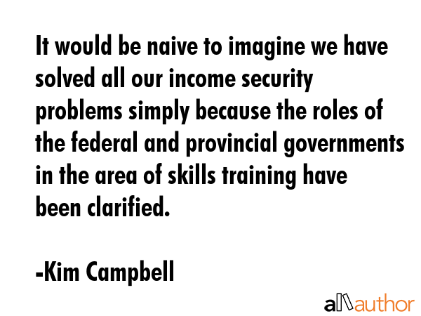 It would be naive to imagine we have solved all our income security problems simply because the... - Kim Campbell Quote GIF
