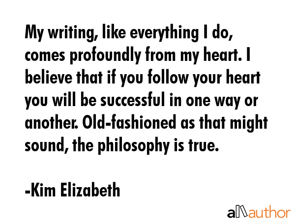 My writing, like everything I do, comes profoundly from my heart. I believe that if you follow your... - Kim Elizabeth Quote GIF