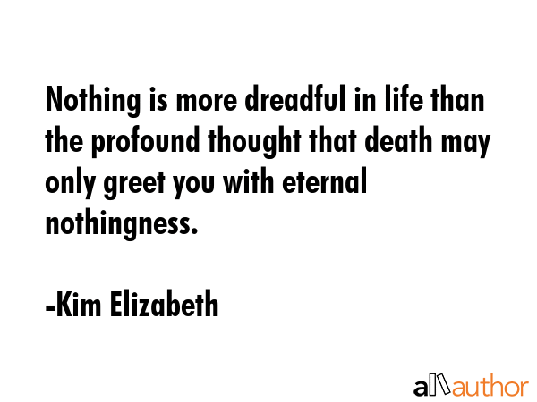 Nothing is more dreadful in life than the profound thought that death may only greet you with... - Kim Elizabeth Quote GIF