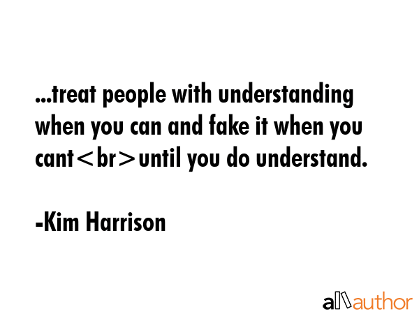 ...treat people with understanding when you can and fake it when you cantuntil you do understand. - Kim Harrison Quote GIF