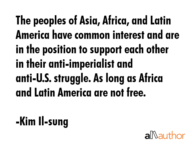 The peoples of Asia, Africa, and Latin America have common interest and are in the position to... - Kim Il-sung Quote GIF