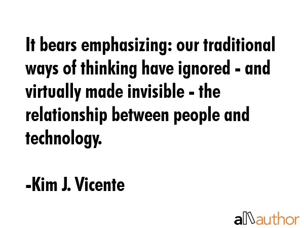 It bears emphasizing: our traditional ways of thinking have ignored - and virtually made invisible... - Kim J. Vicente Quote GIF