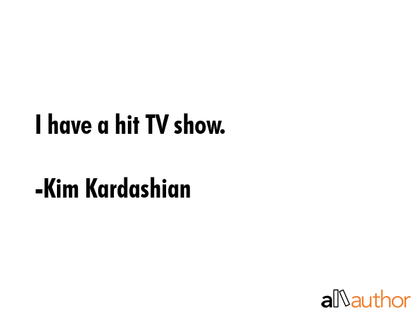 I have a hit TV show. - Kim Kardashian Quote GIF