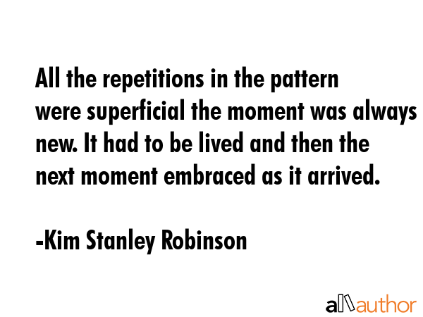 All the repetitions in the pattern were superficial the moment was always new. It had to be lived... - Kim Stanley Robinson Quote GIF