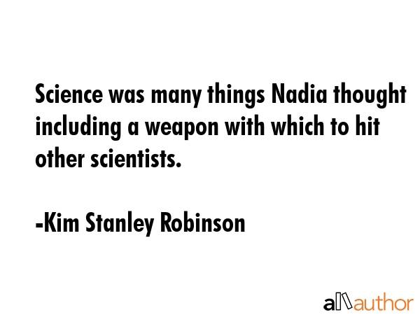 Science was many things Nadia thought including a weapon with which to hit other scientists. - Kim Stanley Robinson Quote GIF
