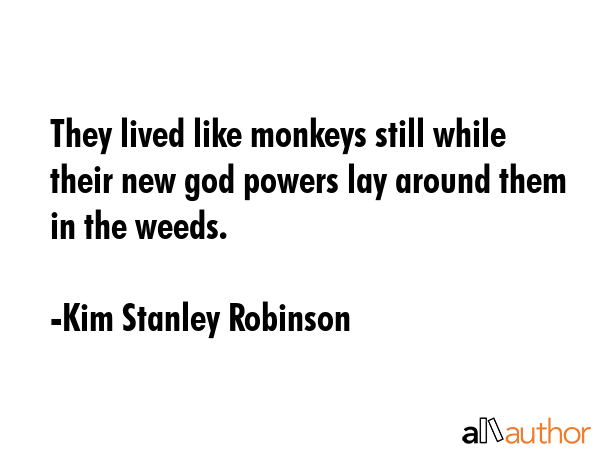 They lived like monkeys still while their new god powers lay around them in the weeds. - Kim Stanley Robinson Quote GIF
