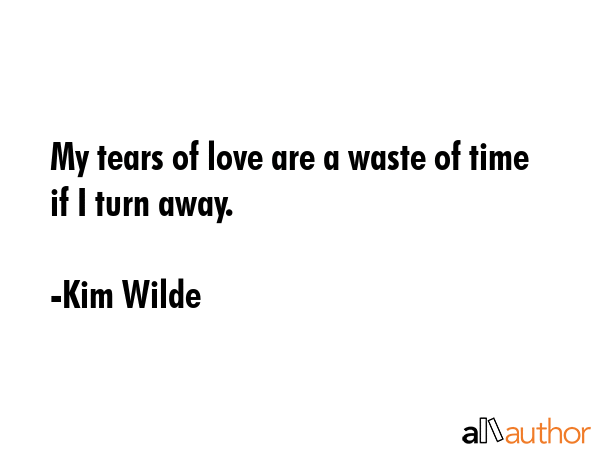 My tears of love are a waste of time if I turn away. - Kim Wilde Quote GIF