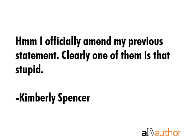 Hmm I officially amend my previous statement. Clearly one of them is that stupid. - Kimberly Spencer Quote GIF