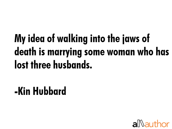 My idea of walking into the jaws of death is marrying some woman who has lost three husbands. - Kin Hubbard Quote GIF