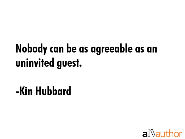 Nobody can be as agreeable as an uninvited guest. - Kin Hubbard Quote