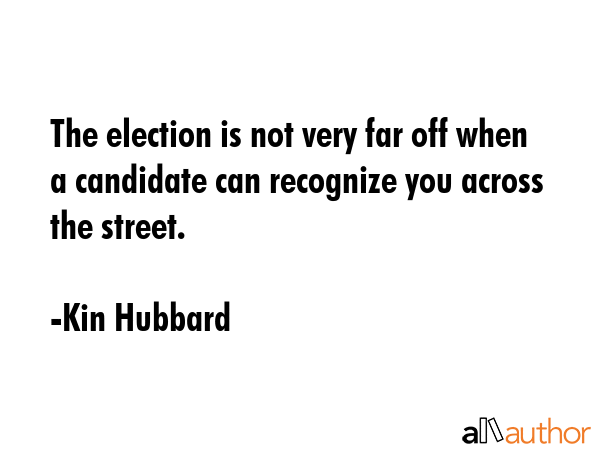 The election is not very far off when a candidate can recognize you across the street. - Kin Hubbard Quote GIF