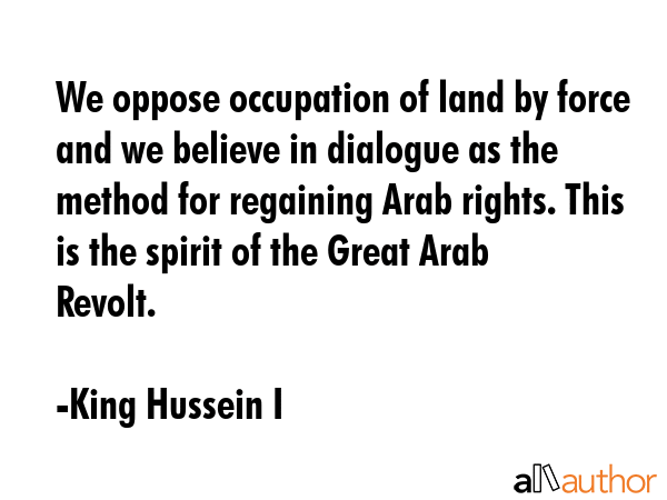 We oppose occupation of land by force and we believe in dialogue as the method for regaining Arab... - King Hussein I Quote GIF