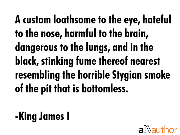 A custom loathsome to the eye, hateful to the nose, harmful to the brain, dangerous to the lungs,... - King James I Quote GIF
